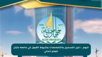 اليوم.. دليل التسجيل والتخصصات وشروط القبول في جامعة جازان للعام الحالي